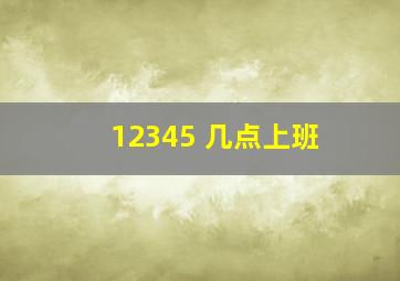 12345 几点上班